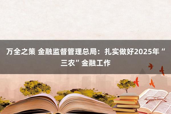 万全之策 金融监督管理总局：扎实做好2025年“三农”金融工作