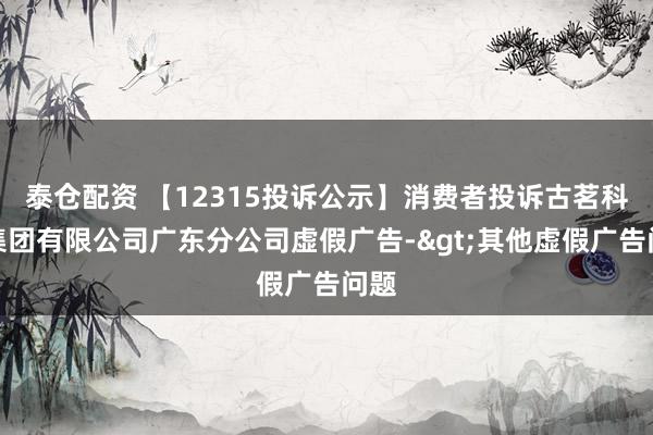 泰仓配资 【12315投诉公示】消费者投诉古茗科技集团有限公司广东分公司虚假广告->其他虚假广告问题