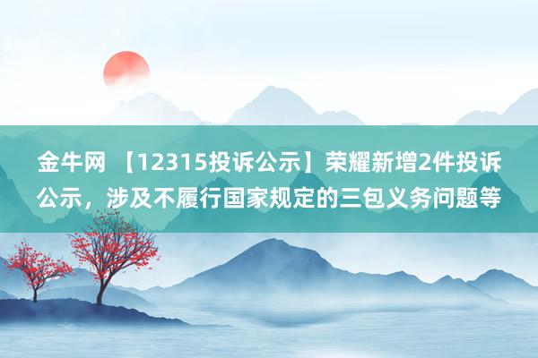 金牛网 【12315投诉公示】荣耀新增2件投诉公示，涉及不履行国家规定的三包义务问题等
