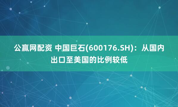 公赢网配资 中国巨石(600176.SH)：从国内出口至美国的比例较低