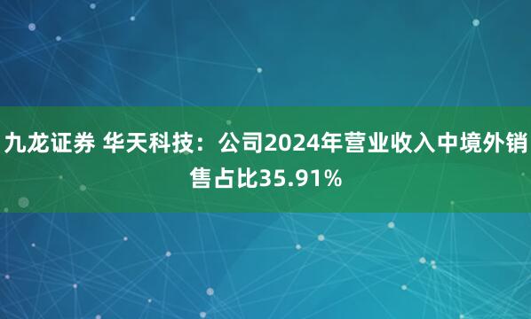 九龙证券 华天科技：公司2024年营业收入中境外销售占比35.91%