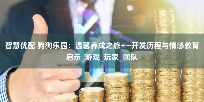 智慧优配 狗狗乐园：温馨养成之旅——开发历程与情感教育启示_游戏_玩家_团队