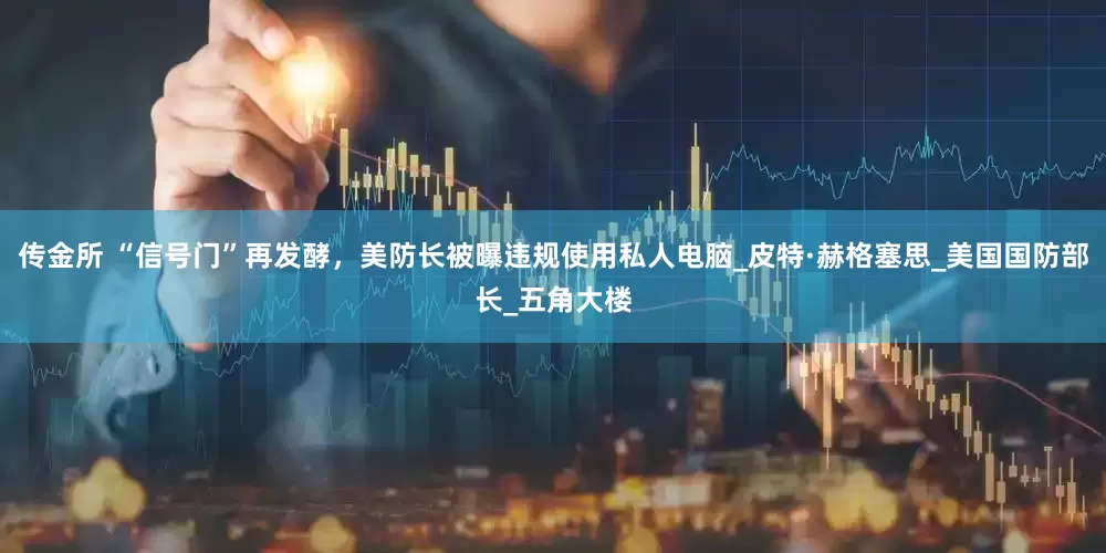 传金所 “信号门”再发酵，美防长被曝违规使用私人电脑_皮特·赫格塞思_美国国防部长_五角大楼
