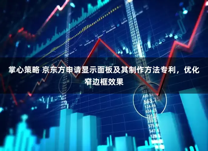 掌心策略 京东方申请显示面板及其制作方法专利，优化窄边框效果