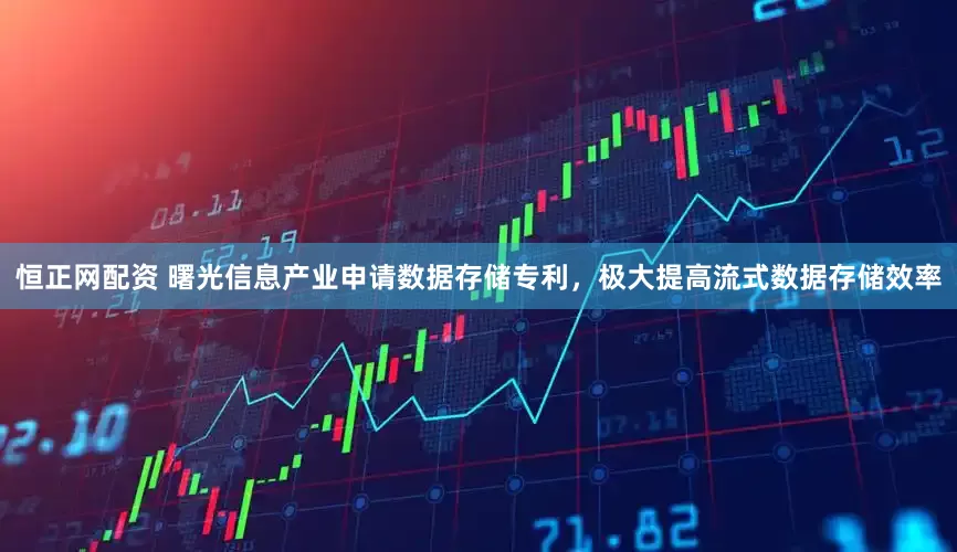 恒正网配资 曙光信息产业申请数据存储专利，极大提高流式数据存储效率