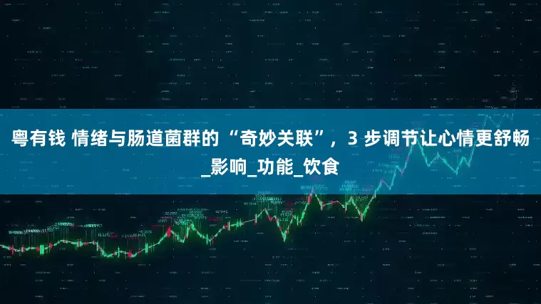 粤有钱 情绪与肠道菌群的 “奇妙关联”，3 步调节让心情更舒畅_影响_功能_饮食
