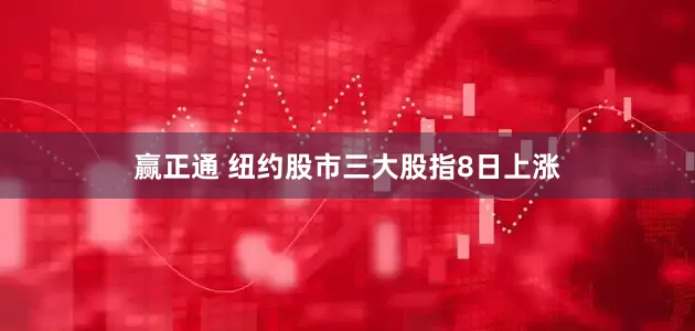 赢正通 纽约股市三大股指8日上涨