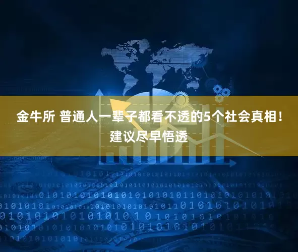 金牛所 普通人一辈子都看不透的5个社会真相！建议尽早悟透