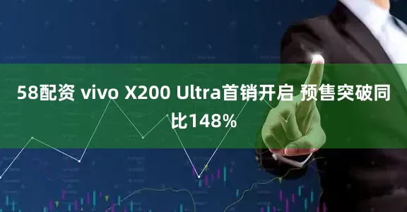 58配资 vivo X200 Ultra首销开启 预售突破同比148%