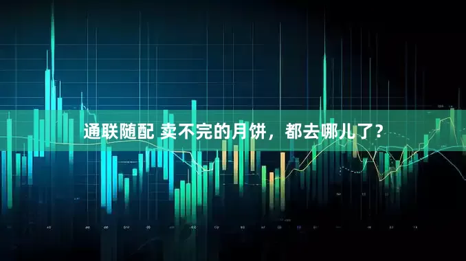 通联随配 卖不完的月饼，都去哪儿了？