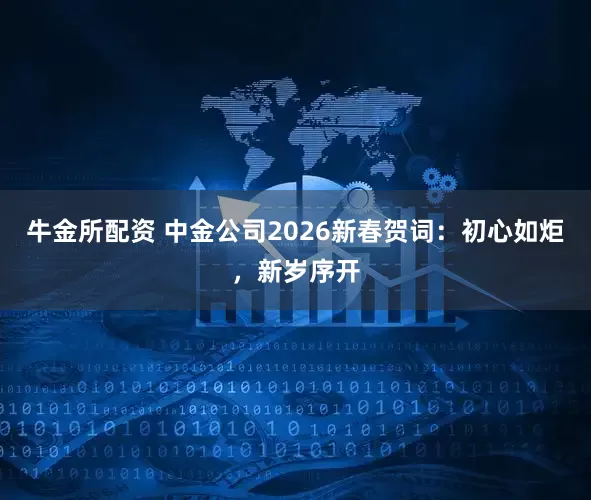 牛金所配资 中金公司2026新春贺词：初心如炬，新岁序开