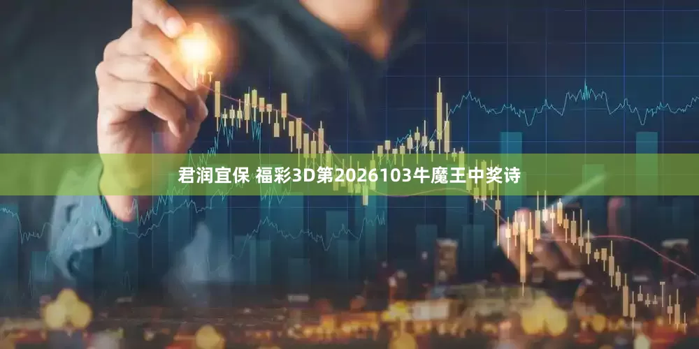 君润宜保 福彩3D第2026103牛魔王中奖诗