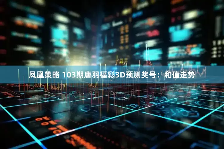 凤凰策略 103期唐羽福彩3D预测奖号：和值走势