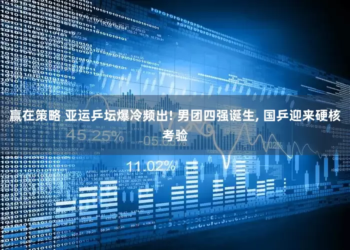 赢在策略 亚运乒坛爆冷频出! 男团四强诞生, 国乒迎来硬核考验